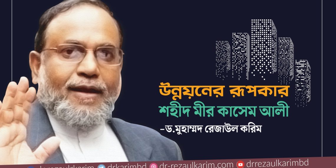 উন্নয়নের রূপকার শহীদ মীর কাসেম আলী: -ড.মুহাম্মদ রেজাউল করিম