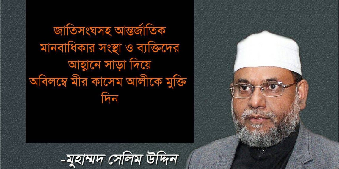 জাতিসংঘসহ আন্তর্জাতিক মানবাধিকার সংস্থা ও ব্যক্তিদের আহ্বানে সাড়া দিয়ে অবিলম্বে মীর কাসেম আলীকে মুক্তি দিন