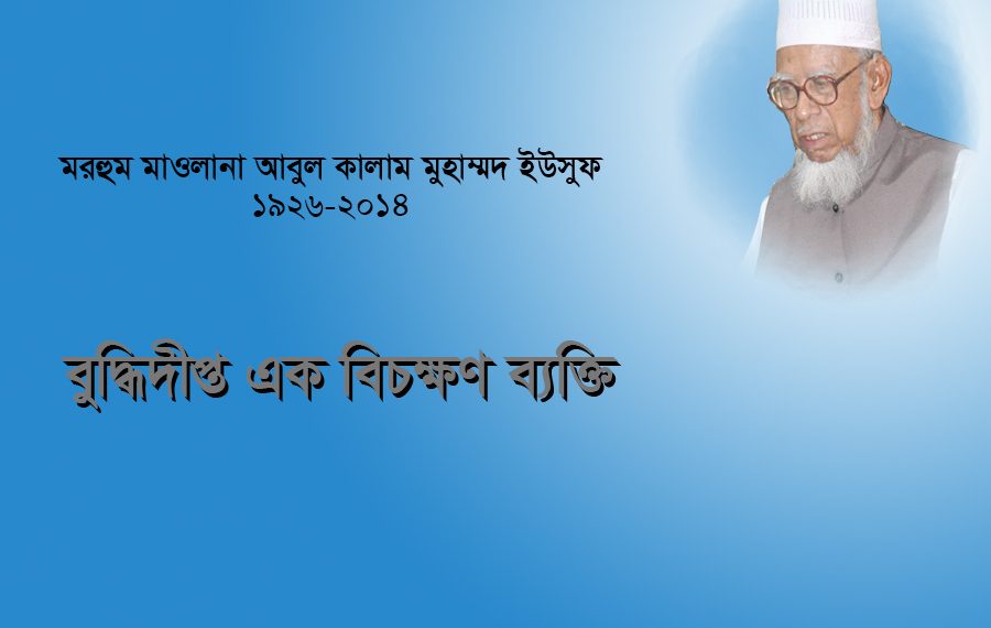 বুদ্ধিদীপ্ত এক বিচক্ষণ ব্যক্তি মরহুম মাওলানা আবুল কালাম মুহাম্মদ ইউসুফ 