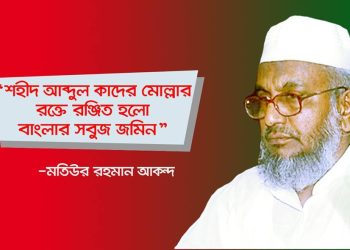 শহীদ আব্দুল কাদের মোল্লার রক্তে রঞ্জিত হলো বাংলার সবুজ জমিন: -মতিউর রহমান আকন্দ